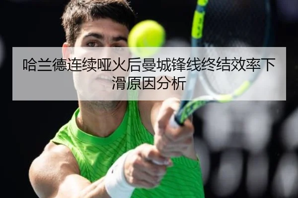 哈兰德连续哑火后曼城锋线终结效率下滑原因分析